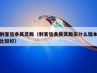 刺客信条英灵殿（刺客信条英灵殿买什么版本比较好）