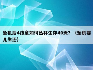 坠机后4孩童如何丛林生存40天？（坠机婴儿生还）