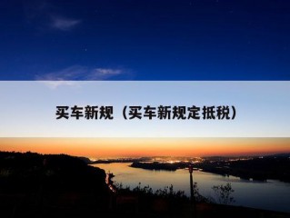 买车新规（买车新规定抵税）