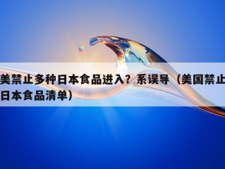 美禁止多种日本食品进入？系误导（美国禁止日本食品清单）