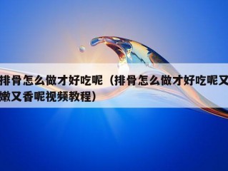 排骨怎么做才好吃呢（排骨怎么做才好吃呢又嫩又香呢视频教程）