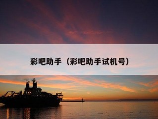 彩吧助手（彩吧助手试机号）