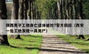 陕西男子工地身亡遗体被抢?警方回应（西安一处工地发现一具男尸）