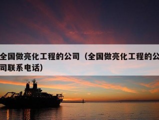 全国做亮化工程的公司（全国做亮化工程的公司联系电话）