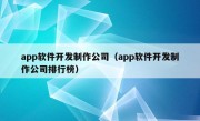 app软件开发制作公司（app软件开发制作公司排行榜）