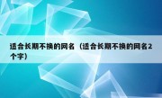 适合长期不换的网名（适合长期不换的网名2个字）