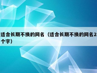 适合长期不换的网名（适合长期不换的网名2个字）