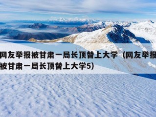 网友举报被甘肃一局长顶替上大学（网友举报被甘肃一局长顶替上大学5）