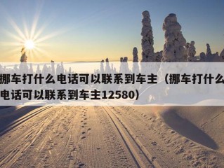 挪车打什么电话可以联系到车主（挪车打什么电话可以联系到车主12580）