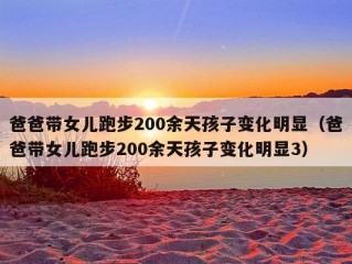 爸爸带女儿跑步200余天孩子变化明显（爸爸带女儿跑步200余天孩子变化明显3）