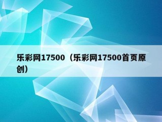 乐彩网17500（乐彩网17500首页原创）