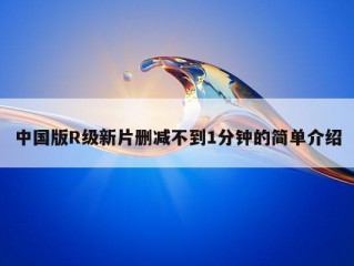 中国版R级新片删减不到1分钟的简单介绍