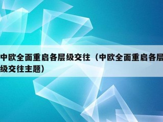 中欧全面重启各层级交往（中欧全面重启各层级交往主题）