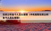 住房公积金个人怎么提取（手机提取住房公积金个人怎么提取）