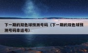 下一期的双色球预测号码（下一期的双色球预测号码幸运号）