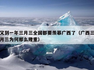 又到一年三月三全国都要羡慕广西了（广西三月三为何那么隆重）