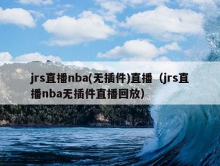 jrs直播nba(无插件)直播（jrs直播nba无插件直播回放）