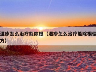 湿疹怎么治疗能除根（湿疹怎么治疗能除根偏方）