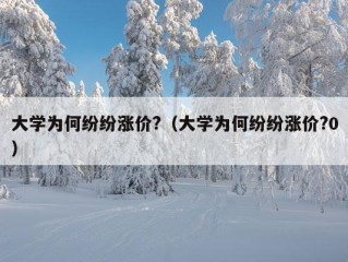 大学为何纷纷涨价?（大学为何纷纷涨价?0）