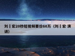 刘畊宏20秒短视频要价60万（刘畊宏 演讲）