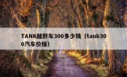 TANK越野车300多少钱（tank300汽车价格）