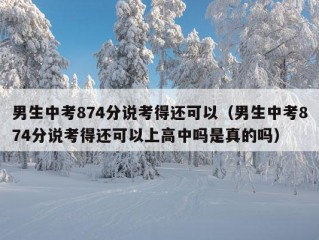 男生中考874分说考得还可以（男生中考874分说考得还可以上高中吗是真的吗）