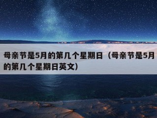 母亲节是5月的第几个星期日（母亲节是5月的第几个星期日英文）