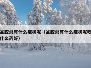 盆腔炎有什么症状呢（盆腔炎有什么症状呢吃什么药好）