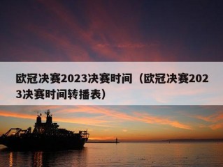 欧冠决赛2023决赛时间（欧冠决赛2023决赛时间转播表）