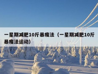 一星期减肥10斤暴瘦法（一星期减肥10斤暴瘦法运动）