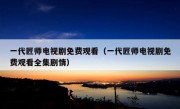 一代匠师电视剧免费观看（一代匠师电视剧免费观看全集剧情）