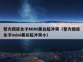 警方回应女子MINI展台起冲突（警方回应女子mini展台起冲突小）