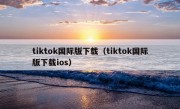 tiktok国际版下载（tiktok国际版下载ios）