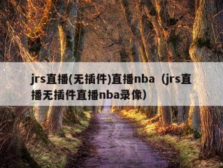 jrs直播(无插件)直播nba（jrs直播无插件直播nba录像）