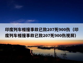 印度列车相撞事故已致207死900伤（印度列车相撞事故已致207死900伤视屏）