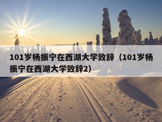 101岁杨振宁在西湖大学致辞（101岁杨振宁在西湖大学致辞2）