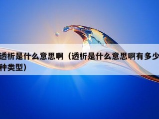 透析是什么意思啊（透析是什么意思啊有多少种类型）