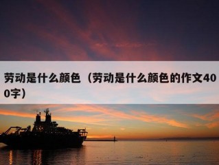 劳动是什么颜色（劳动是什么颜色的作文400字）