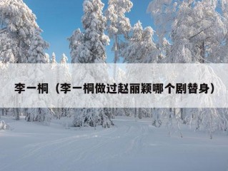 李一桐（李一桐做过赵丽颖哪个剧替身）