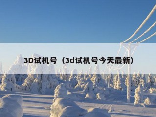 3D试机号（3d试机号今天最新）