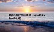 IQOO是VIVO手机吗（iqoo也是vivo手机吗）