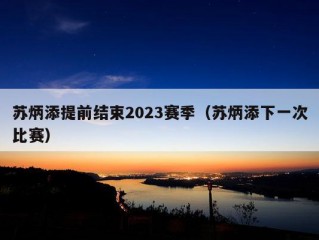 苏炳添提前结束2023赛季（苏炳添下一次比赛）