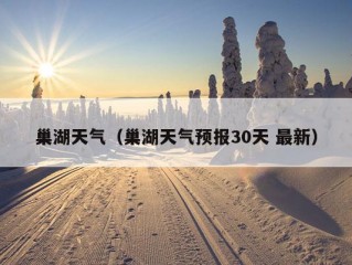 巢湖天气（巢湖天气预报30天 最新）