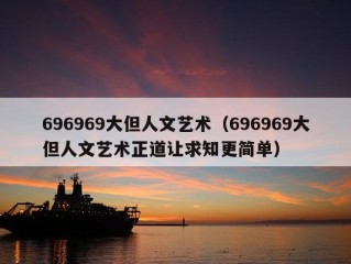 696969大但人文艺术（696969大但人文艺术正道让求知更简单）