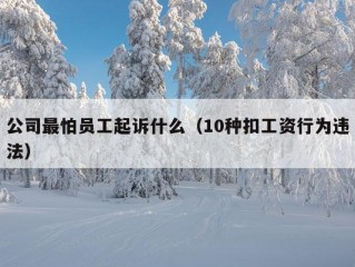 公司最怕员工起诉什么（10种扣工资行为违法）