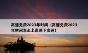 高速免费2023年时间（高速免费2023年时间怎么上高速下高速）