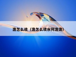 澹怎么读（澹怎么读水何澹澹）