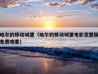 哈尔的移动城堡（哈尔的移动城堡电影完整版免费观看）