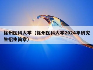 徐州医科大学（徐州医科大学2024年研究生招生简章）