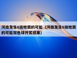 河南发生8级地震的可能（河南发生8级地震的可能双色球开奖结果）